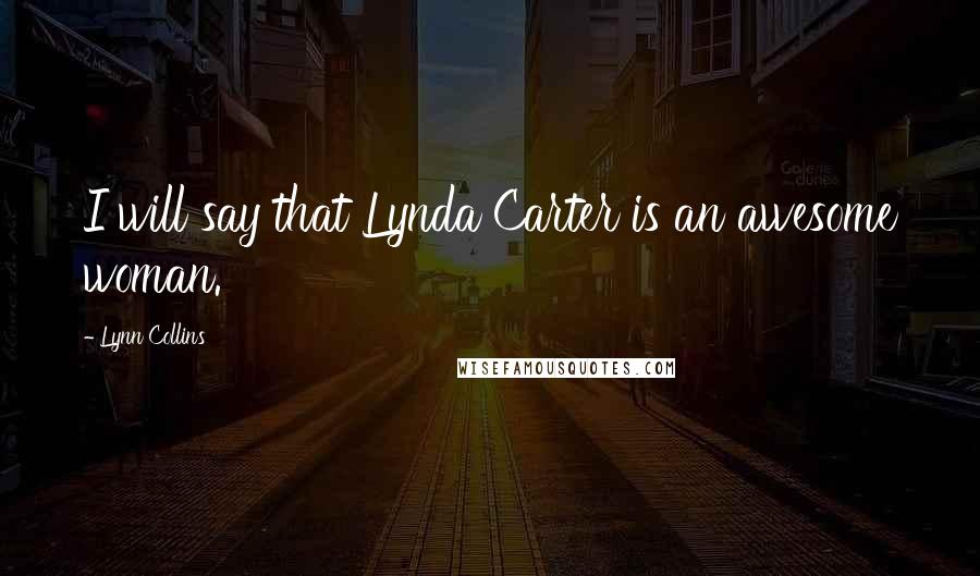 Lynn Collins Quotes: I will say that Lynda Carter is an awesome woman.