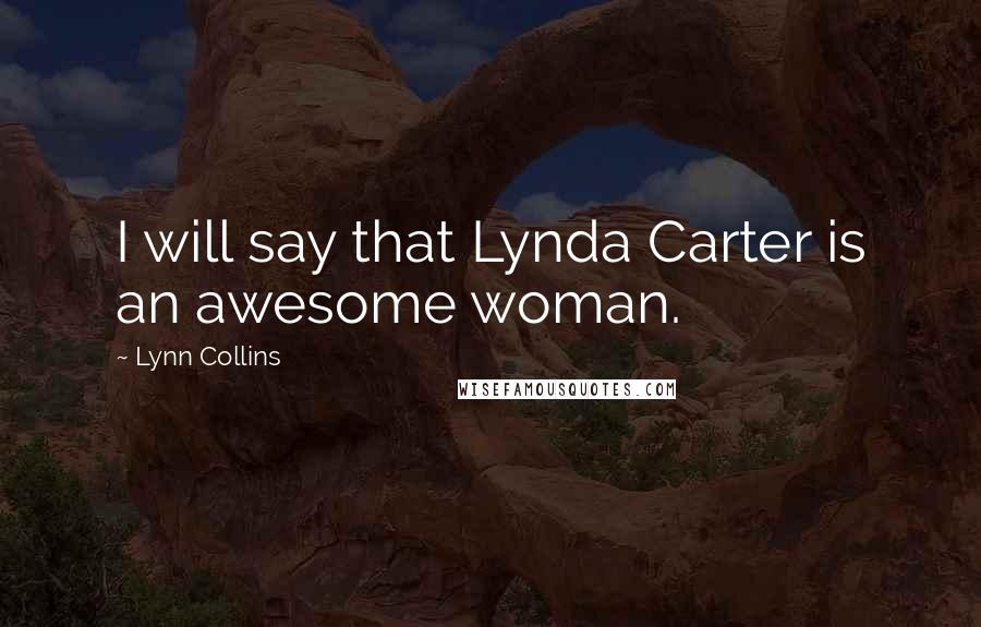 Lynn Collins Quotes: I will say that Lynda Carter is an awesome woman.