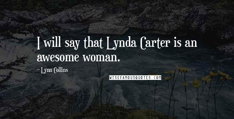 Lynn Collins Quotes: I will say that Lynda Carter is an awesome woman.