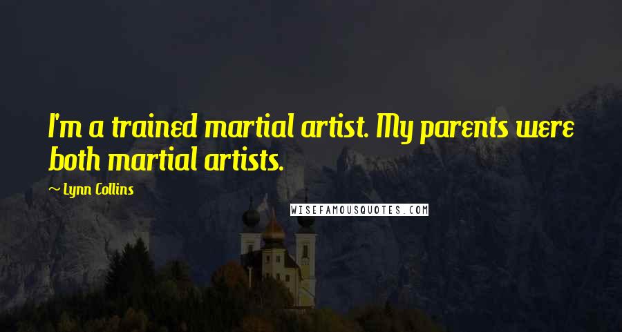 Lynn Collins Quotes: I'm a trained martial artist. My parents were both martial artists.