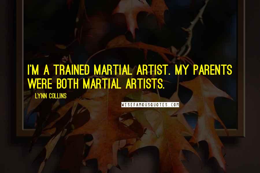 Lynn Collins Quotes: I'm a trained martial artist. My parents were both martial artists.