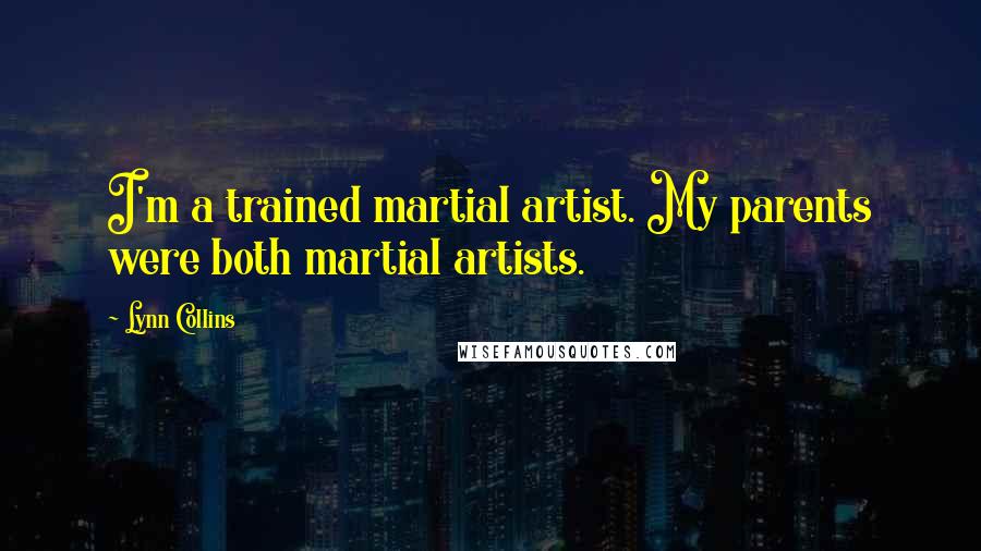 Lynn Collins Quotes: I'm a trained martial artist. My parents were both martial artists.