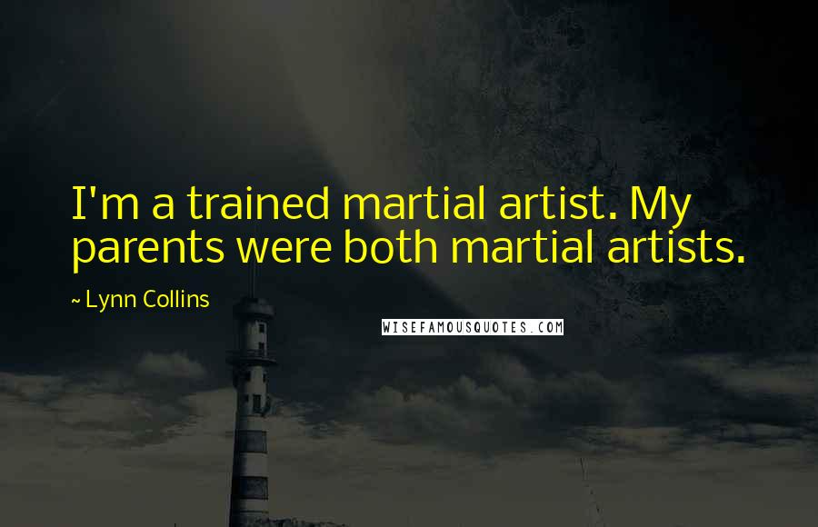 Lynn Collins Quotes: I'm a trained martial artist. My parents were both martial artists.