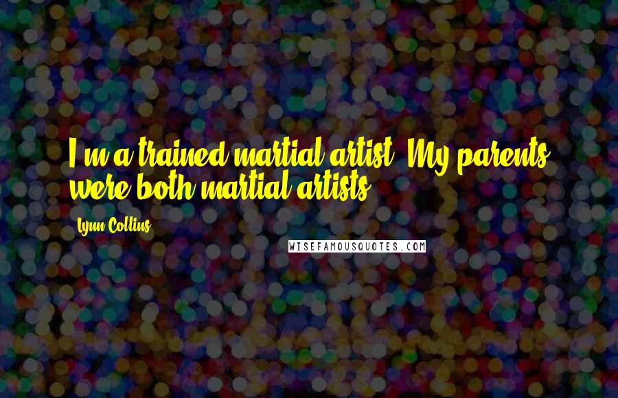 Lynn Collins Quotes: I'm a trained martial artist. My parents were both martial artists.
