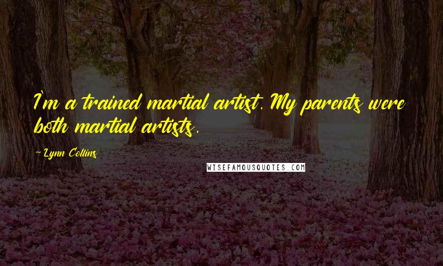 Lynn Collins Quotes: I'm a trained martial artist. My parents were both martial artists.