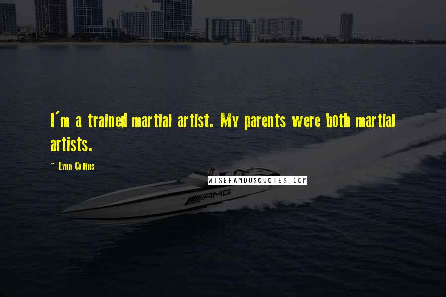 Lynn Collins Quotes: I'm a trained martial artist. My parents were both martial artists.