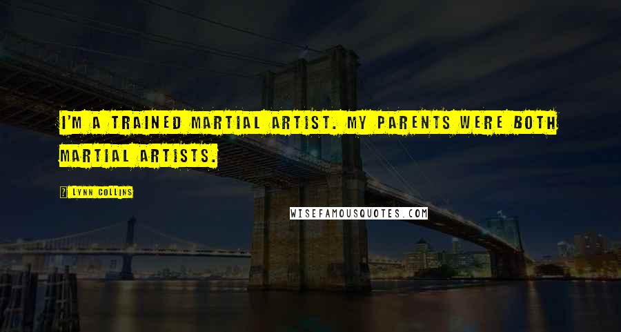 Lynn Collins Quotes: I'm a trained martial artist. My parents were both martial artists.