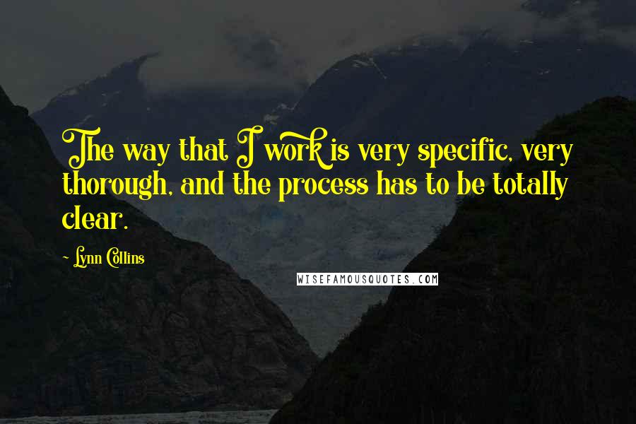 Lynn Collins Quotes: The way that I work is very specific, very thorough, and the process has to be totally clear.