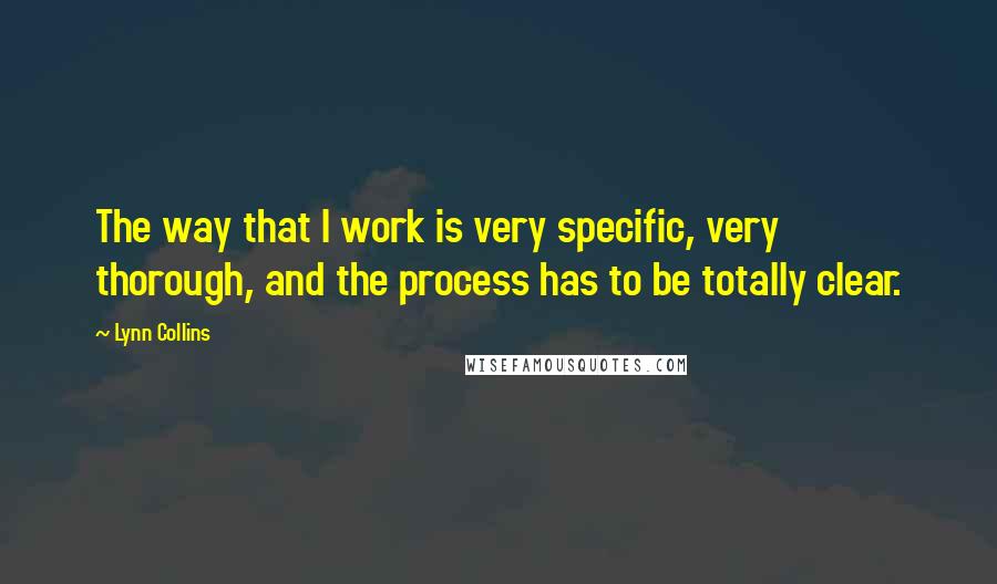 Lynn Collins Quotes: The way that I work is very specific, very thorough, and the process has to be totally clear.