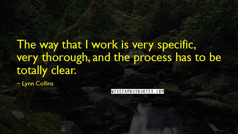 Lynn Collins Quotes: The way that I work is very specific, very thorough, and the process has to be totally clear.