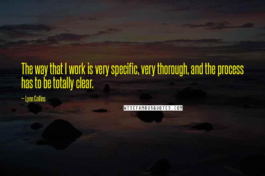 Lynn Collins Quotes: The way that I work is very specific, very thorough, and the process has to be totally clear.