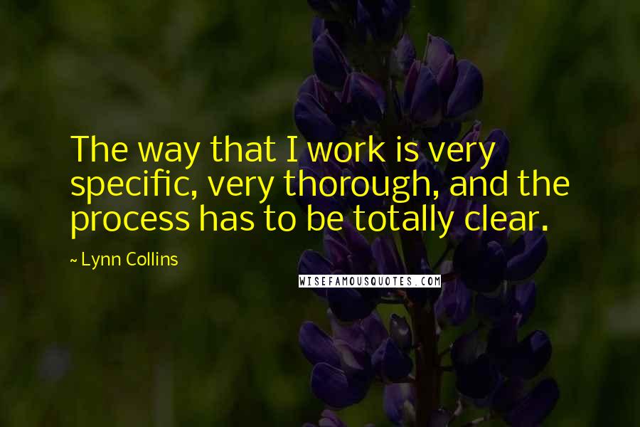 Lynn Collins Quotes: The way that I work is very specific, very thorough, and the process has to be totally clear.