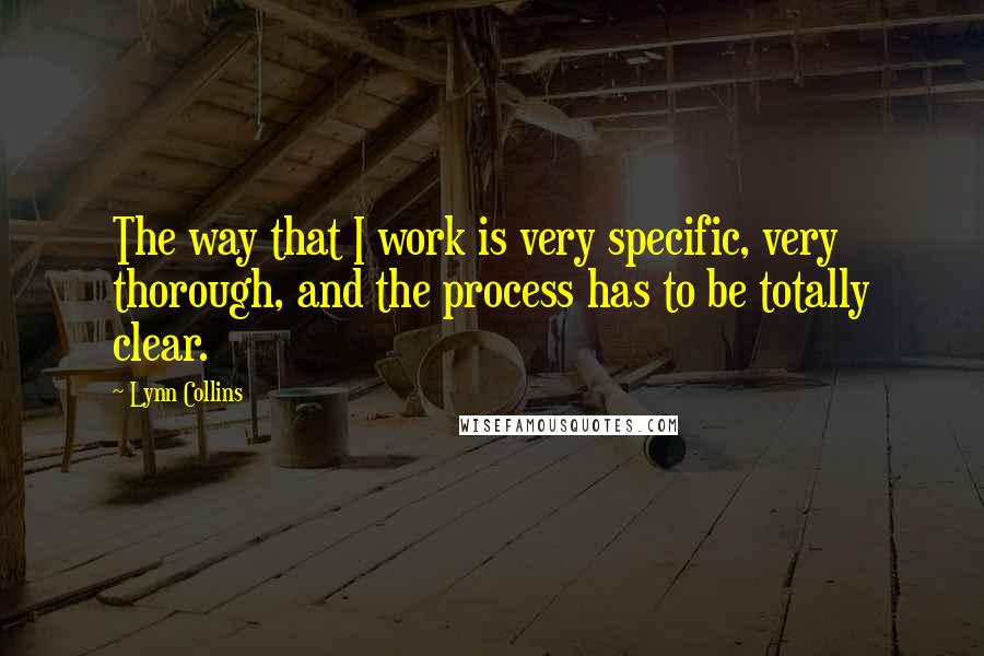 Lynn Collins Quotes: The way that I work is very specific, very thorough, and the process has to be totally clear.