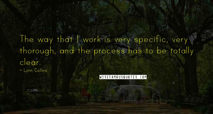 Lynn Collins Quotes: The way that I work is very specific, very thorough, and the process has to be totally clear.