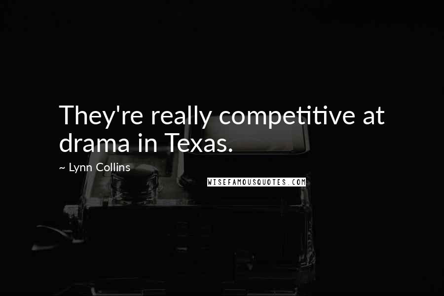 Lynn Collins Quotes: They're really competitive at drama in Texas.