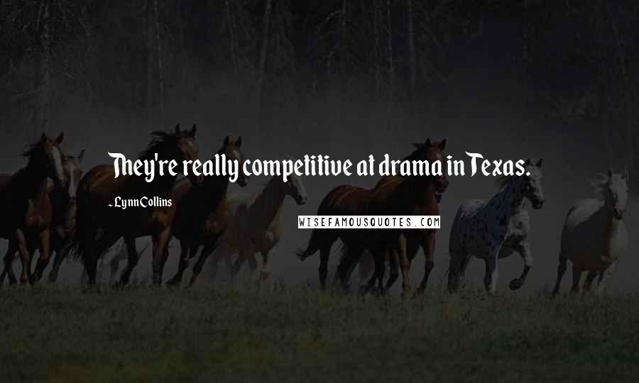 Lynn Collins Quotes: They're really competitive at drama in Texas.