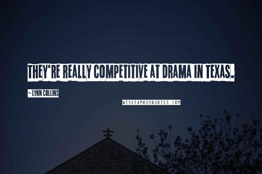 Lynn Collins Quotes: They're really competitive at drama in Texas.