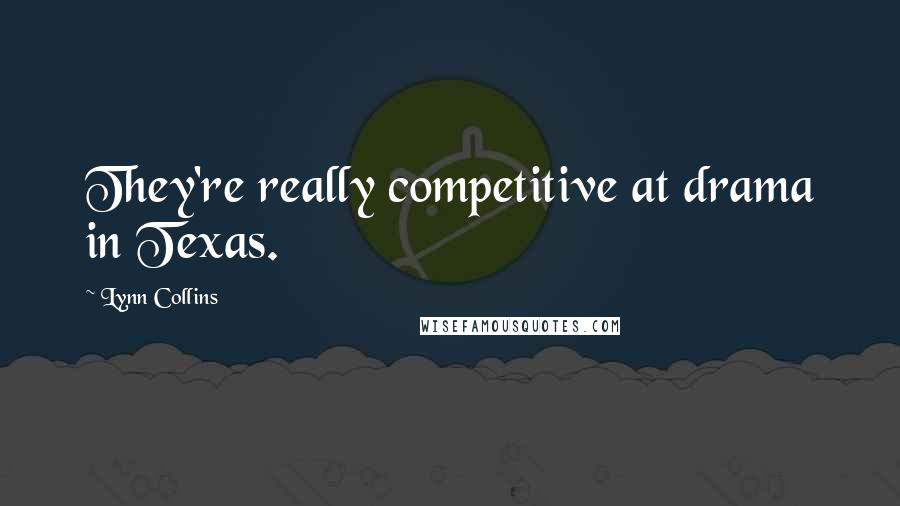 Lynn Collins Quotes: They're really competitive at drama in Texas.