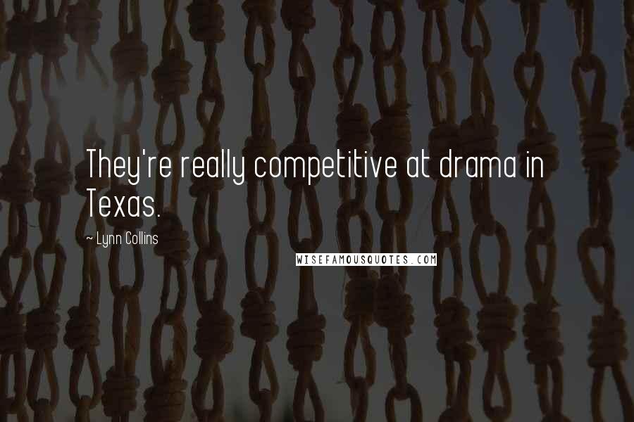 Lynn Collins Quotes: They're really competitive at drama in Texas.