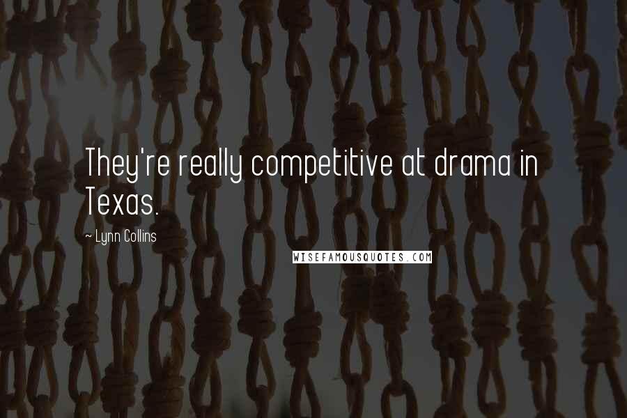 Lynn Collins Quotes: They're really competitive at drama in Texas.