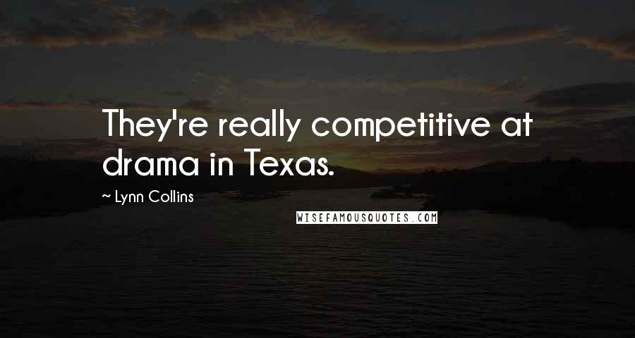 Lynn Collins Quotes: They're really competitive at drama in Texas.