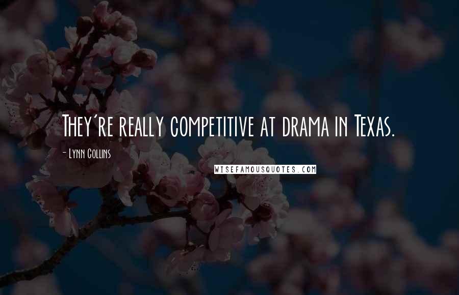 Lynn Collins Quotes: They're really competitive at drama in Texas.