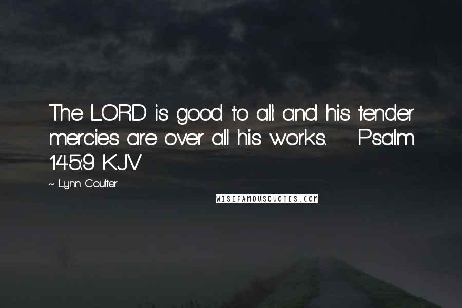 Lynn Coulter Quotes: The LORD is good to all: and his tender mercies are over all his works. - Psalm 145:9 KJV