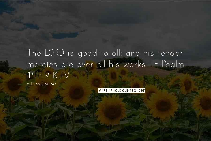 Lynn Coulter Quotes: The LORD is good to all: and his tender mercies are over all his works. - Psalm 145:9 KJV