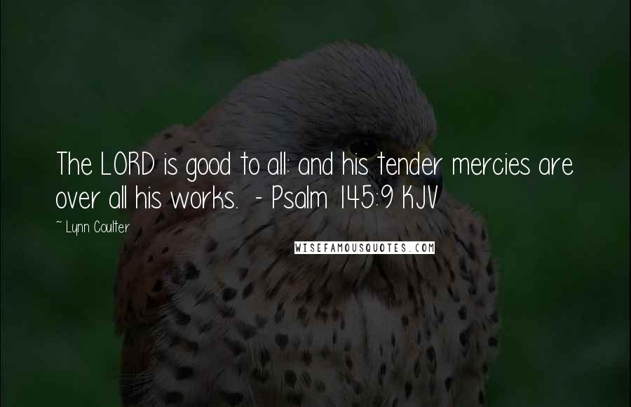 Lynn Coulter Quotes: The LORD is good to all: and his tender mercies are over all his works. - Psalm 145:9 KJV