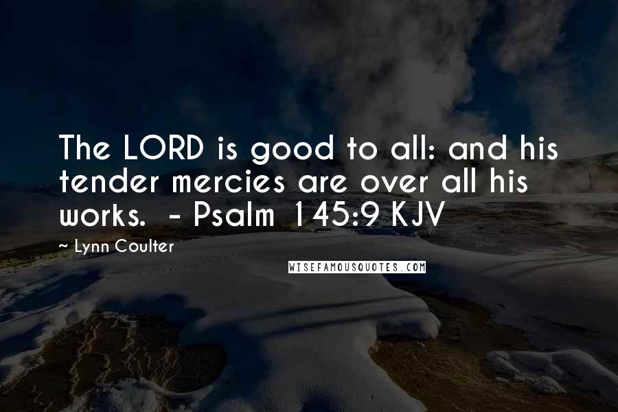 Lynn Coulter Quotes: The LORD is good to all: and his tender mercies are over all his works. - Psalm 145:9 KJV
