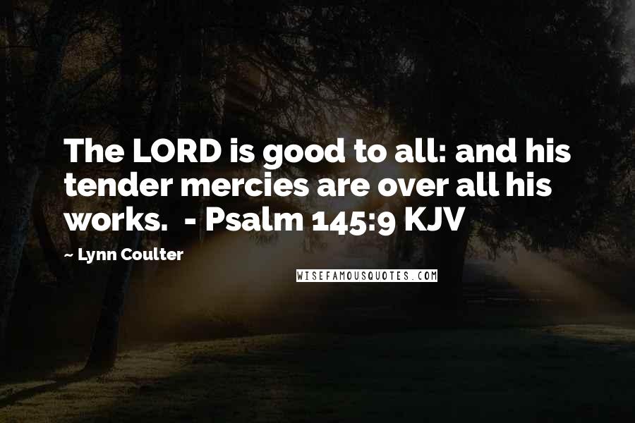 Lynn Coulter Quotes: The LORD is good to all: and his tender mercies are over all his works. - Psalm 145:9 KJV