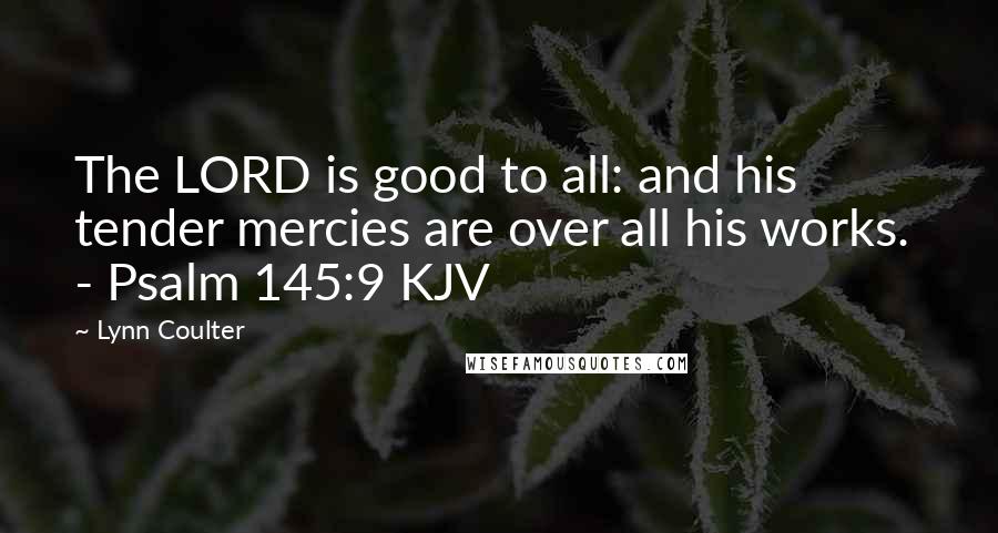Lynn Coulter Quotes: The LORD is good to all: and his tender mercies are over all his works. - Psalm 145:9 KJV