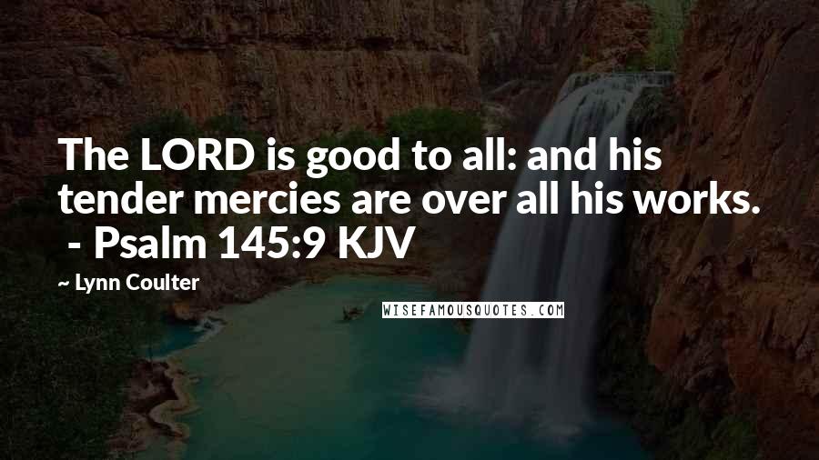 Lynn Coulter Quotes: The LORD is good to all: and his tender mercies are over all his works. - Psalm 145:9 KJV