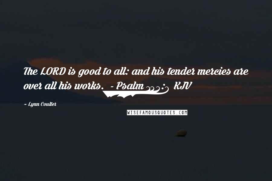 Lynn Coulter Quotes: The LORD is good to all: and his tender mercies are over all his works. - Psalm 145:9 KJV