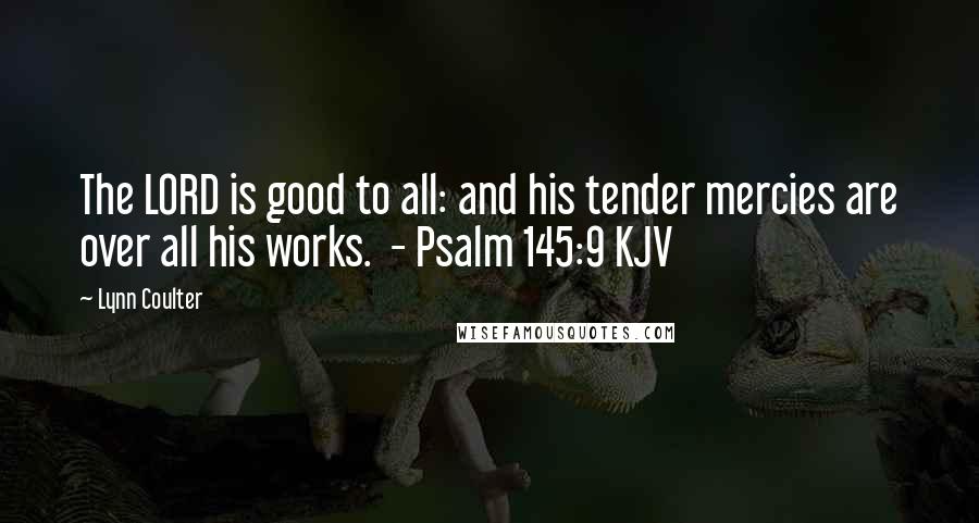 Lynn Coulter Quotes: The LORD is good to all: and his tender mercies are over all his works. - Psalm 145:9 KJV