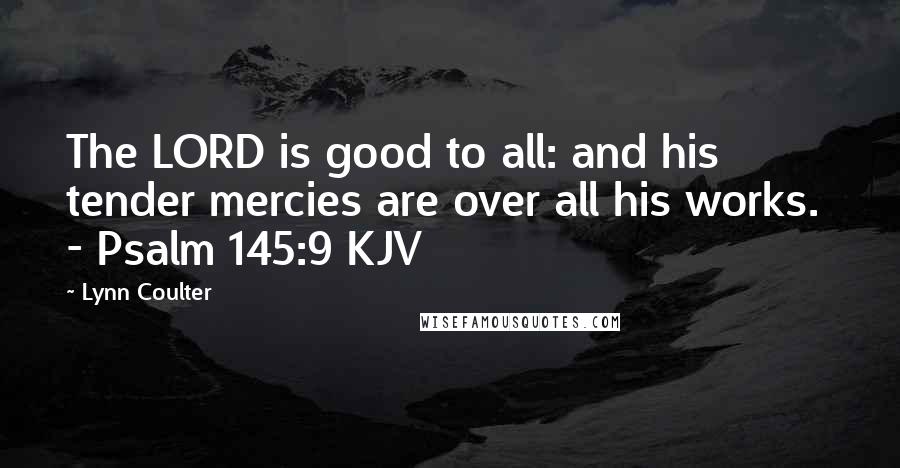Lynn Coulter Quotes: The LORD is good to all: and his tender mercies are over all his works. - Psalm 145:9 KJV