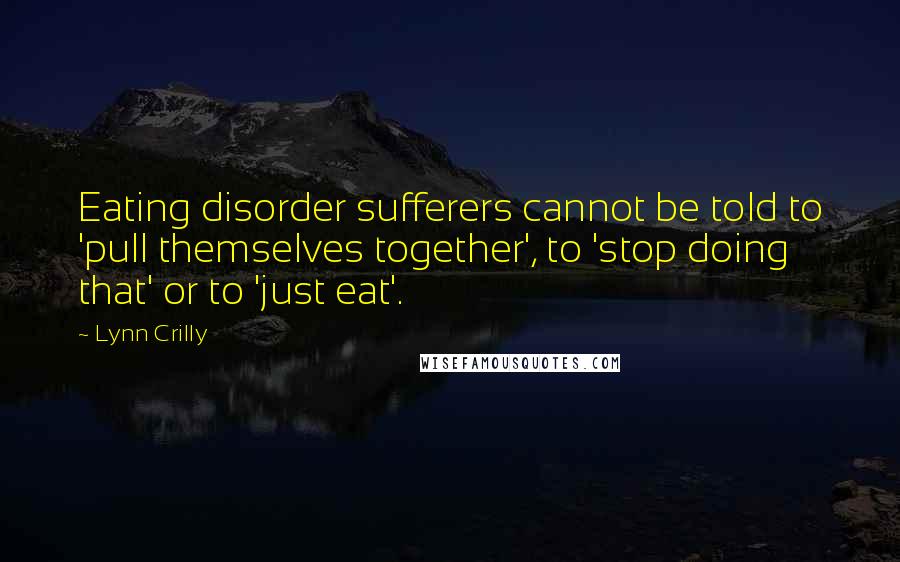 Lynn Crilly Quotes: Eating disorder sufferers cannot be told to 'pull themselves together', to 'stop doing that' or to 'just eat'.