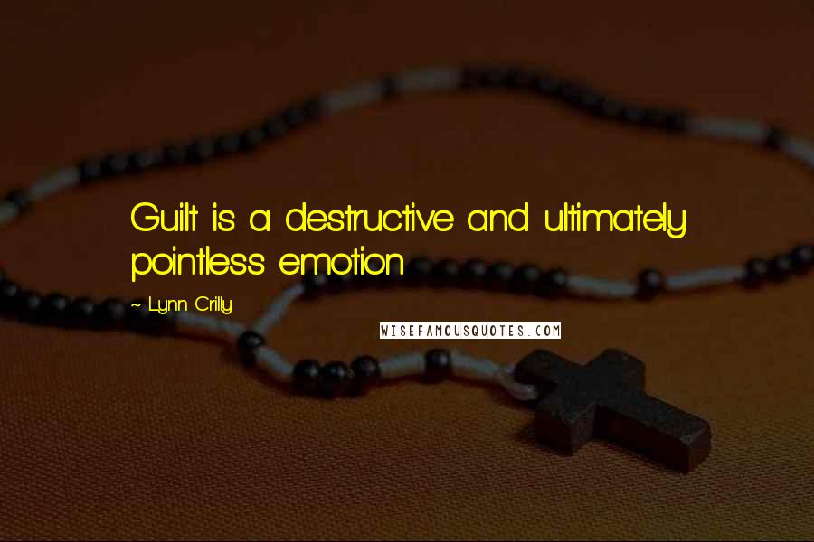 Lynn Crilly Quotes: Guilt is a destructive and ultimately pointless emotion