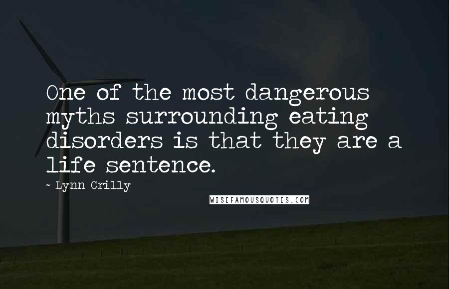 Lynn Crilly Quotes: One of the most dangerous myths surrounding eating disorders is that they are a life sentence.