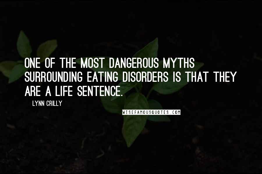 Lynn Crilly Quotes: One of the most dangerous myths surrounding eating disorders is that they are a life sentence.