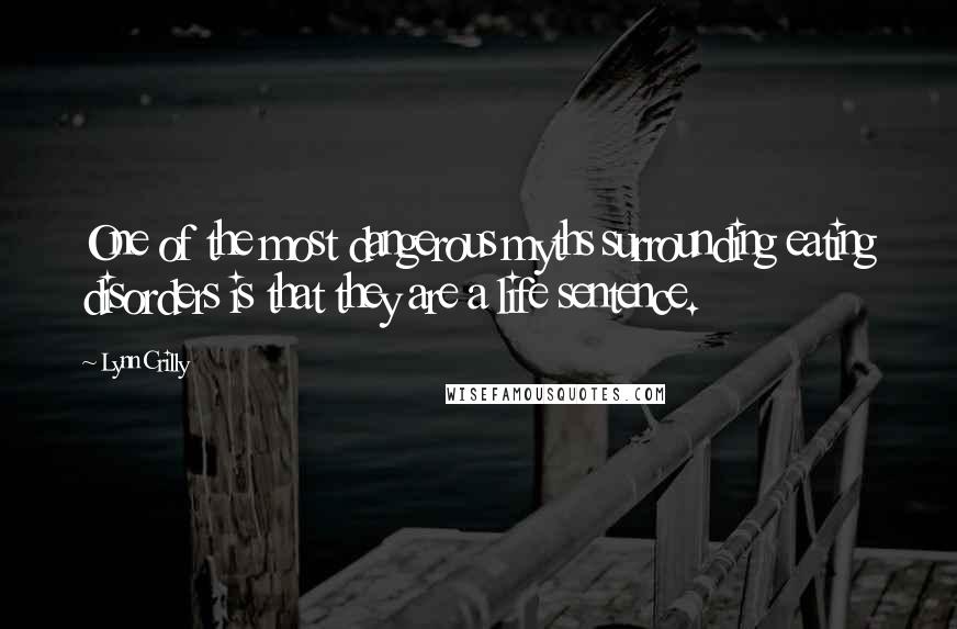 Lynn Crilly Quotes: One of the most dangerous myths surrounding eating disorders is that they are a life sentence.