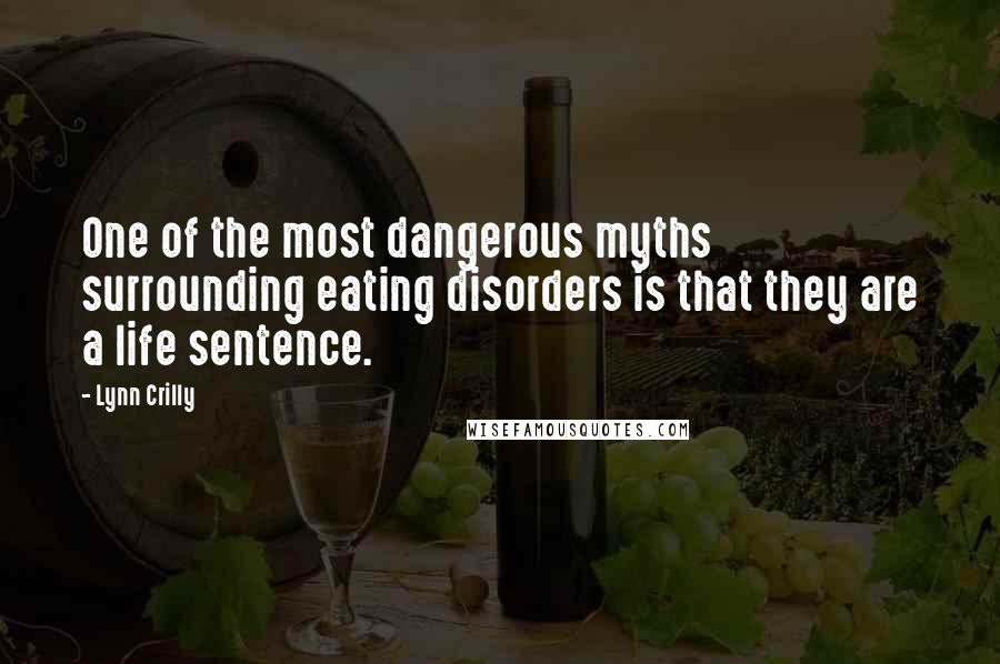 Lynn Crilly Quotes: One of the most dangerous myths surrounding eating disorders is that they are a life sentence.