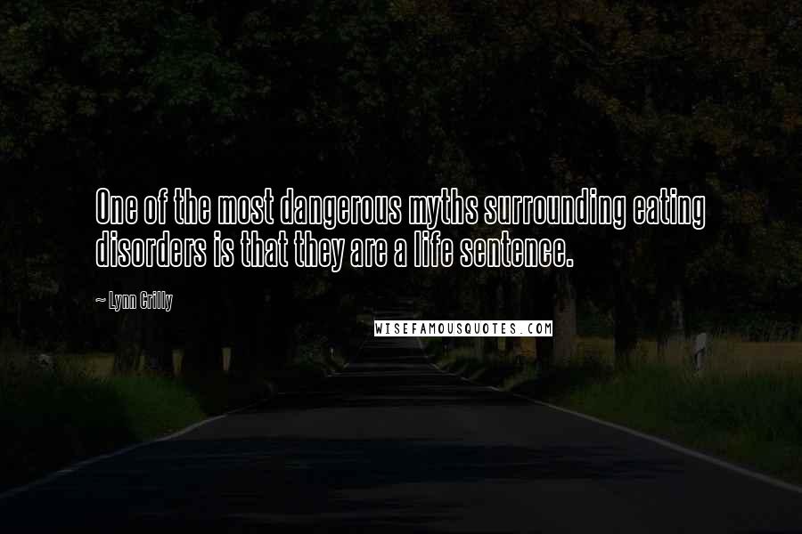 Lynn Crilly Quotes: One of the most dangerous myths surrounding eating disorders is that they are a life sentence.