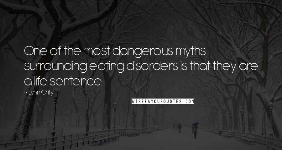 Lynn Crilly Quotes: One of the most dangerous myths surrounding eating disorders is that they are a life sentence.