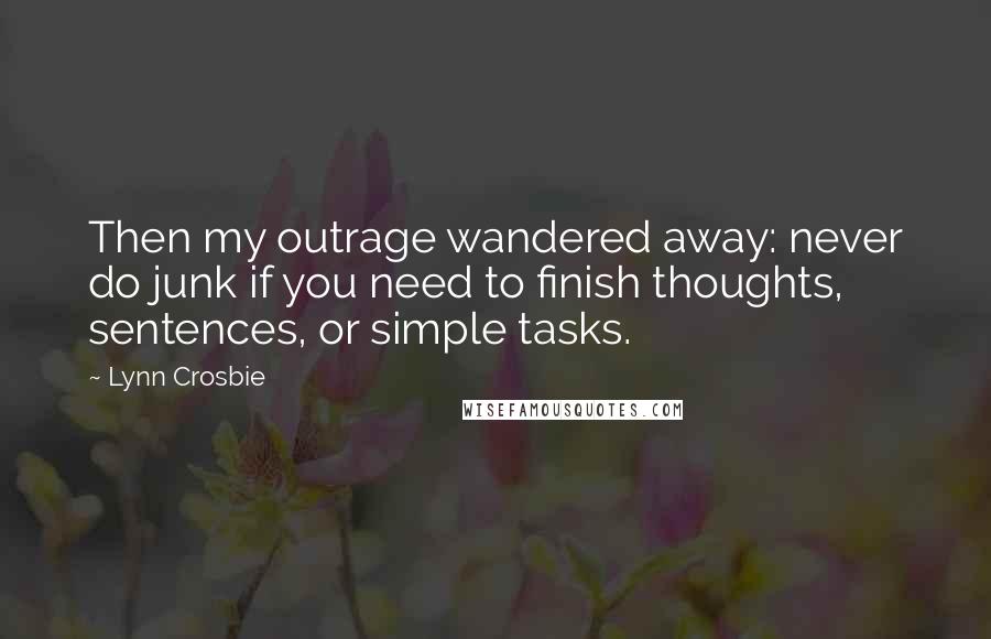 Lynn Crosbie Quotes: Then my outrage wandered away: never do junk if you need to finish thoughts, sentences, or simple tasks.