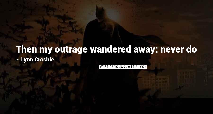 Lynn Crosbie Quotes: Then my outrage wandered away: never do junk if you need to finish thoughts, sentences, or simple tasks.