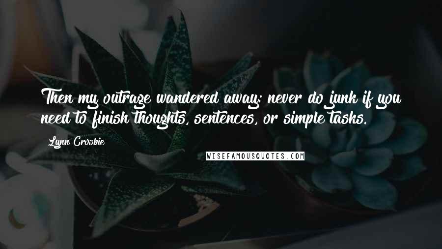Lynn Crosbie Quotes: Then my outrage wandered away: never do junk if you need to finish thoughts, sentences, or simple tasks.