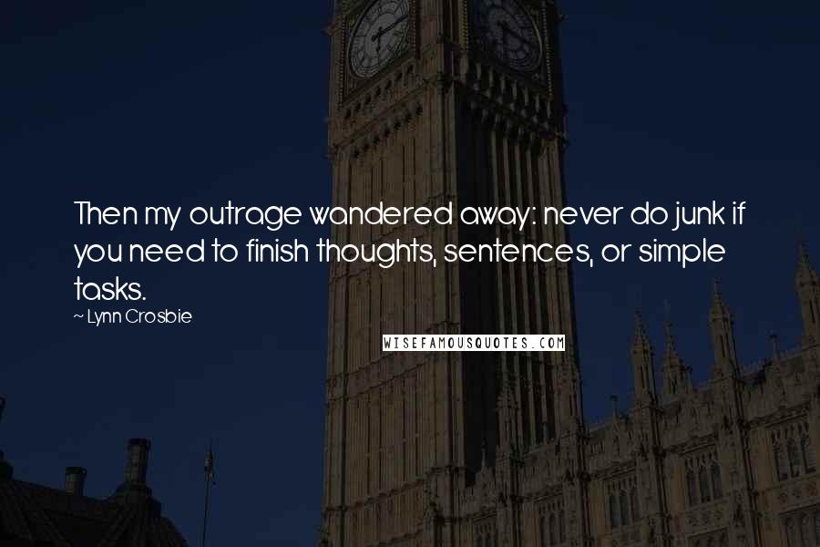 Lynn Crosbie Quotes: Then my outrage wandered away: never do junk if you need to finish thoughts, sentences, or simple tasks.