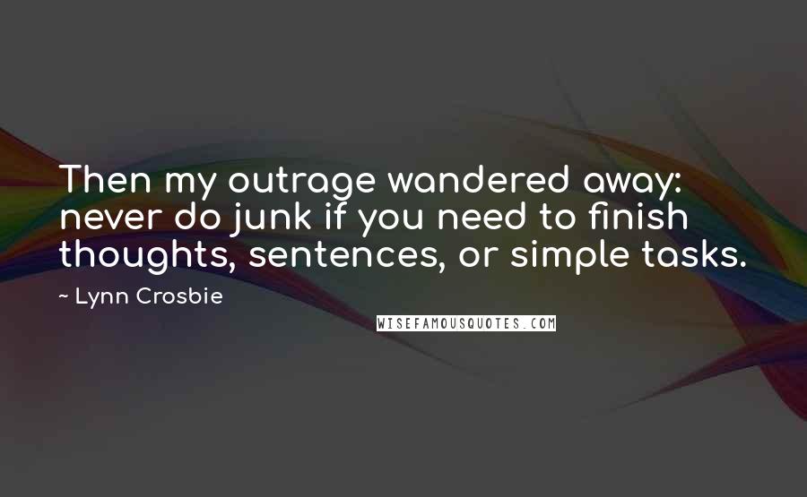 Lynn Crosbie Quotes: Then my outrage wandered away: never do junk if you need to finish thoughts, sentences, or simple tasks.