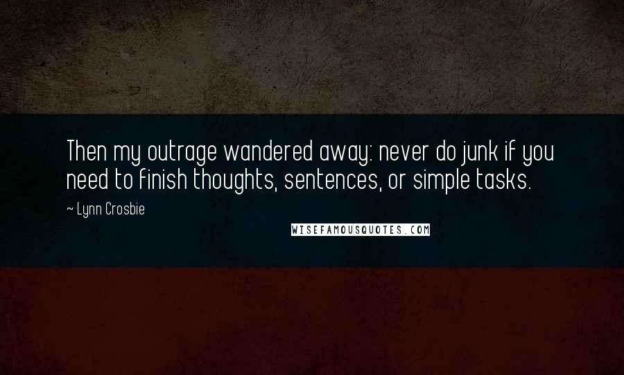 Lynn Crosbie Quotes: Then my outrage wandered away: never do junk if you need to finish thoughts, sentences, or simple tasks.